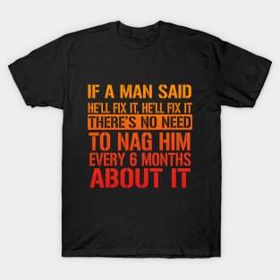 If A Man Said He'll Fix It, He'll Fix it. There's No Need To Nag Him Every 6 Months About It. T-Shirt